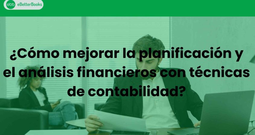 ¿Cómo mejorar la planificación y el análisis financieros con técnicas de contabilidad?